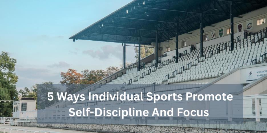 5 Ways Individual Sports Promote Self-Discipline And Focus