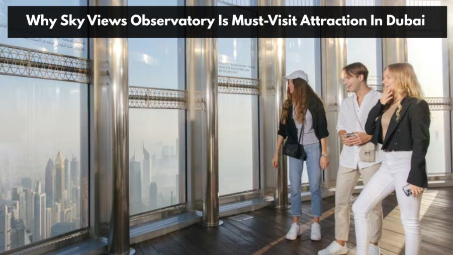 why sky views observatory is must visit attraction in dubai